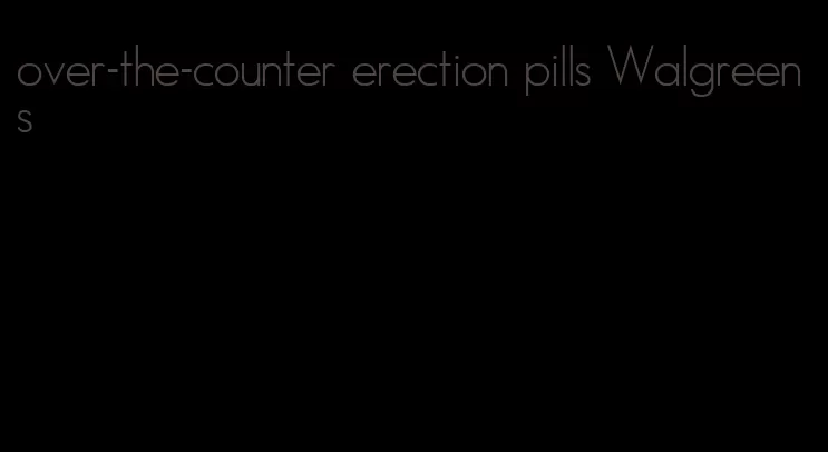 over-the-counter erection pills Walgreens