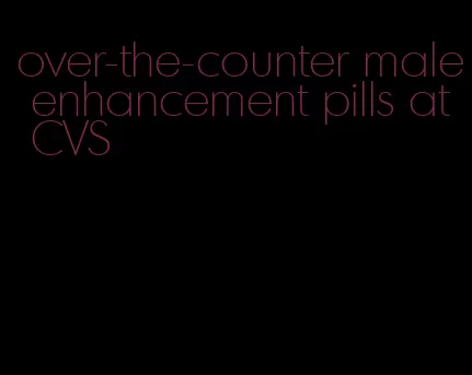 over-the-counter male enhancement pills at CVS