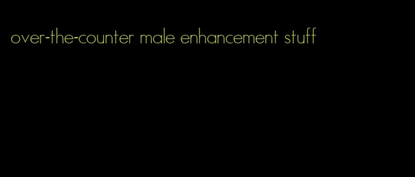 over-the-counter male enhancement stuff