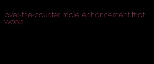 over-the-counter male enhancement that works