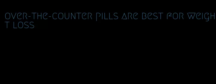 over-the-counter pills are best for weight loss