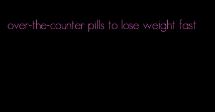 over-the-counter pills to lose weight fast