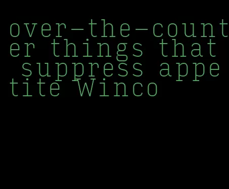 over-the-counter things that suppress appetite Winco