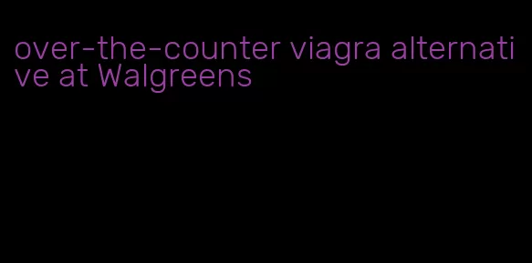 over-the-counter viagra alternative at Walgreens