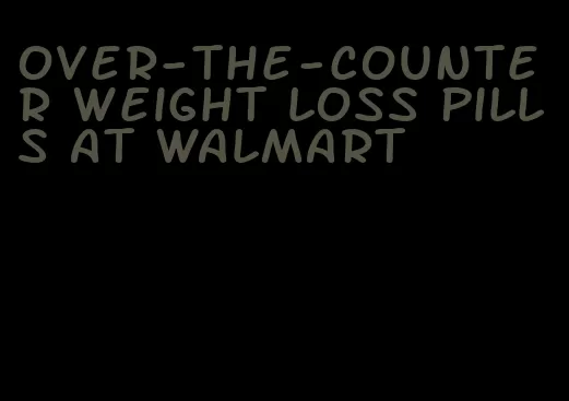 over-the-counter weight loss pills at Walmart