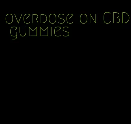 overdose on CBD gummies