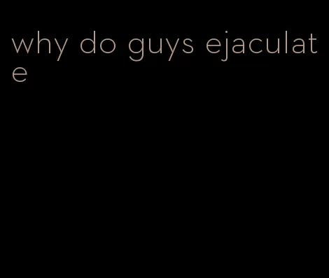 why do guys ejaculate