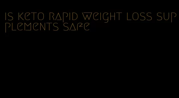 is keto rapid weight loss supplements safe