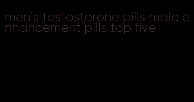 men's testosterone pills male enhancement pills top five