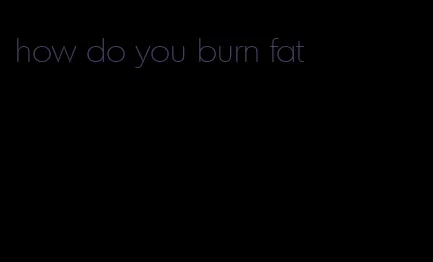 how do you burn fat