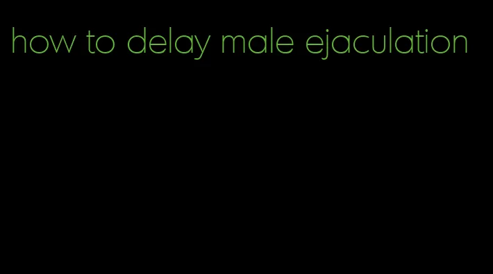 how to delay male ejaculation