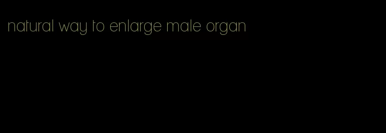 natural way to enlarge male organ