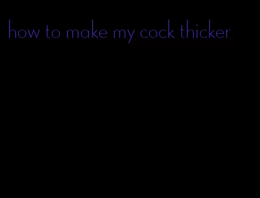 how to make my cock thicker