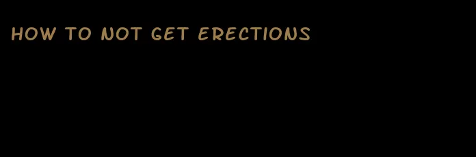 how to not get erections