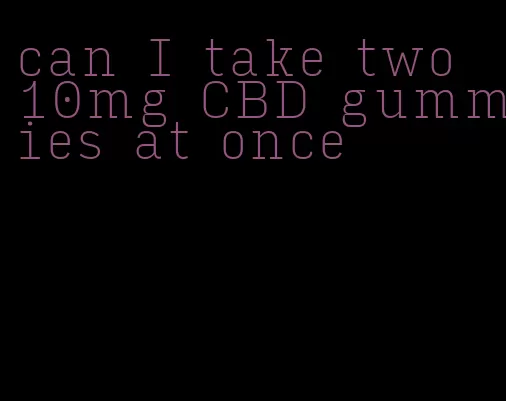 can I take two 10mg CBD gummies at once