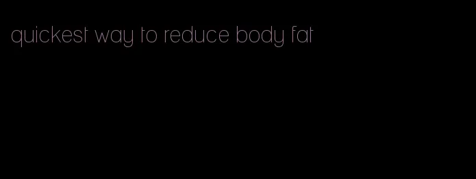 quickest way to reduce body fat