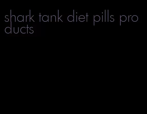 shark tank diet pills products