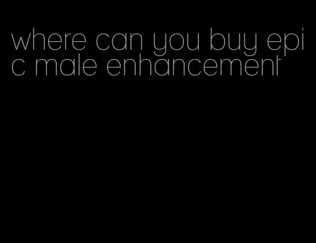 where can you buy epic male enhancement