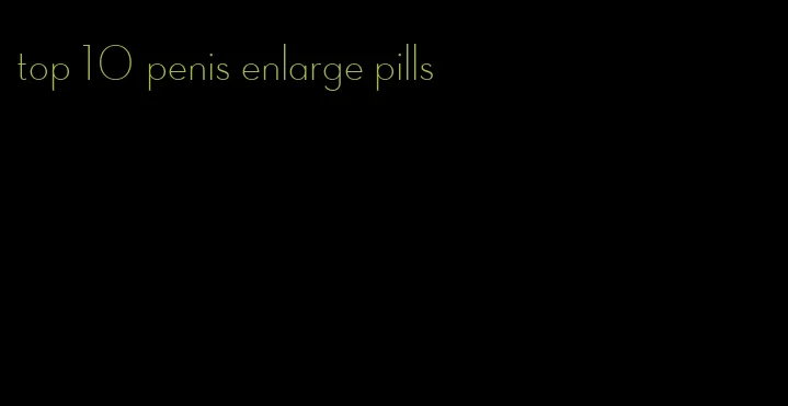 top 10 penis enlarge pills