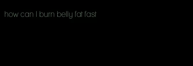 how can I burn belly fat fast