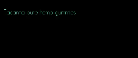 Tacanna pure hemp gummies