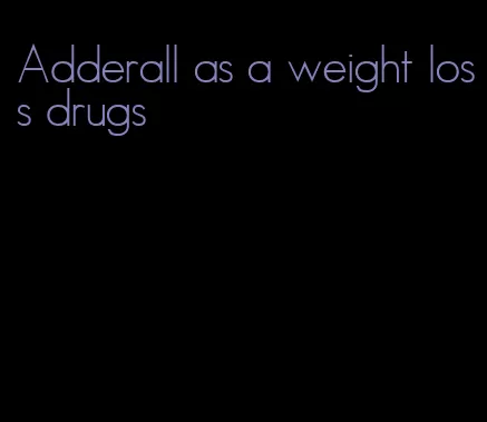 Adderall as a weight loss drugs