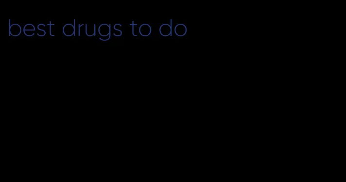 best drugs to do