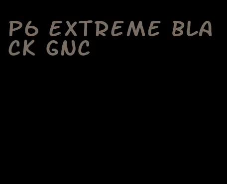 p6 extreme black GNC