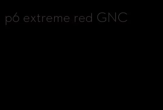 p6 extreme red GNC