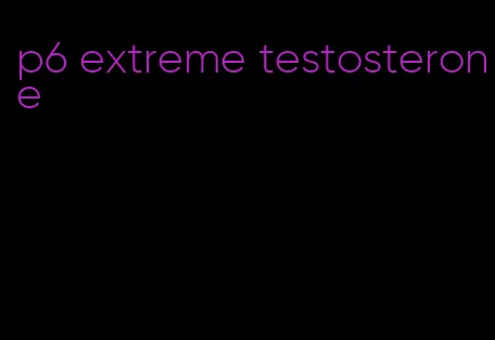 p6 extreme testosterone