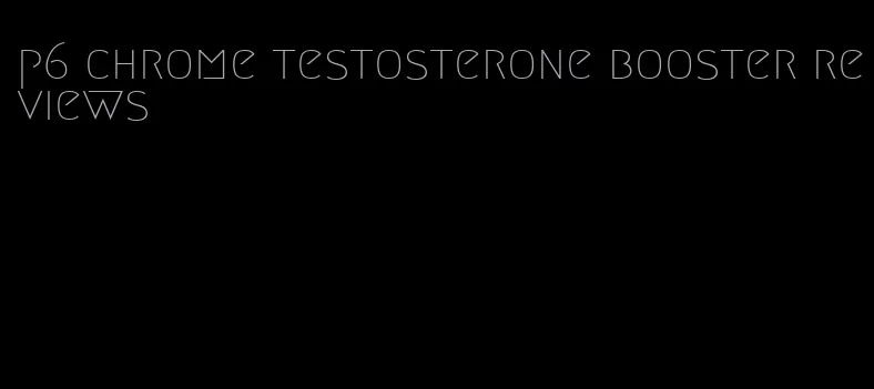 p6 chrome testosterone booster reviews