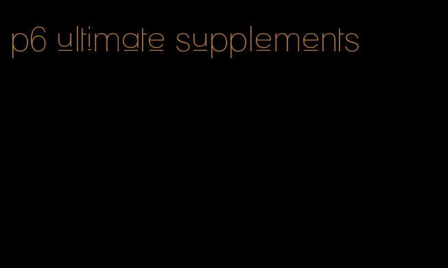 p6 ultimate supplements