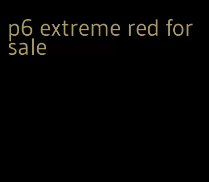 p6 extreme red for sale