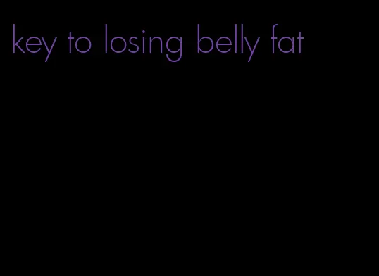 key to losing belly fat