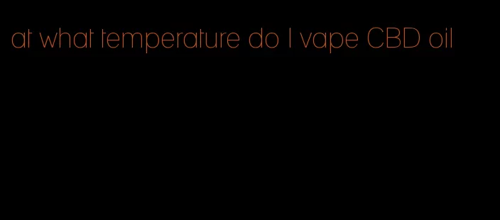 at what temperature do I vape CBD oil