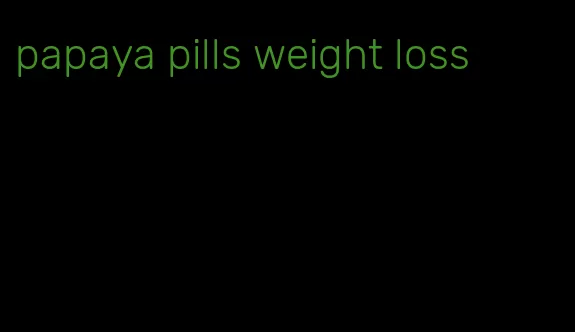 papaya pills weight loss