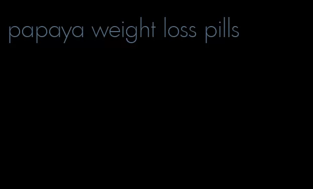 papaya weight loss pills