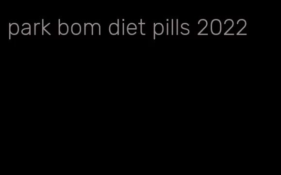 park bom diet pills 2022