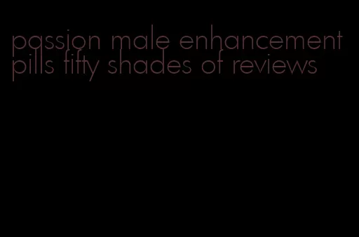 passion male enhancement pills fifty shades of reviews