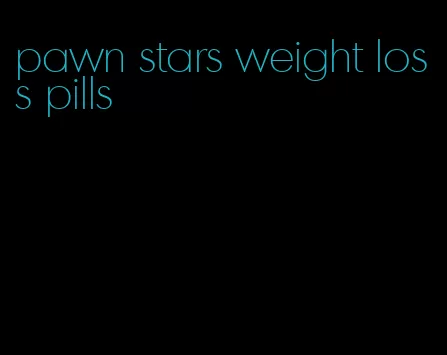 pawn stars weight loss pills