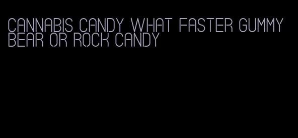 cannabis candy what faster gummy bear or rock candy