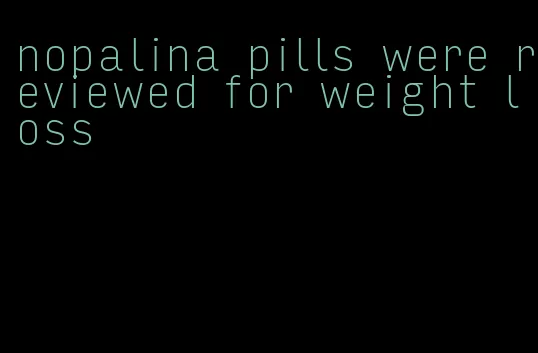 nopalina pills were reviewed for weight loss