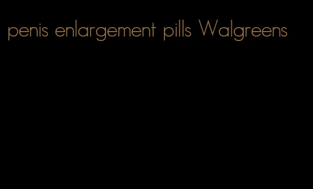 penis enlargement pills Walgreens