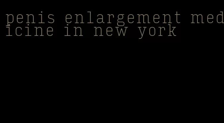 penis enlargement medicine in new york