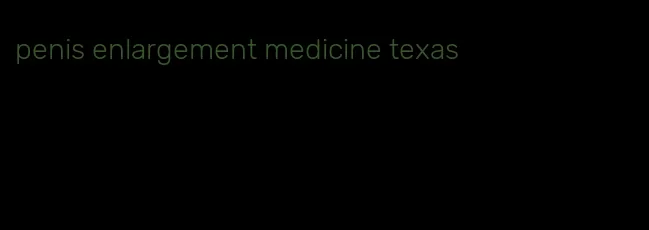 penis enlargement medicine texas