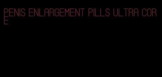 penis enlargement pills ultra core