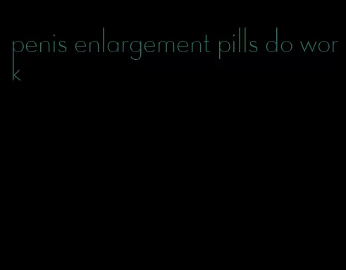 penis enlargement pills do work