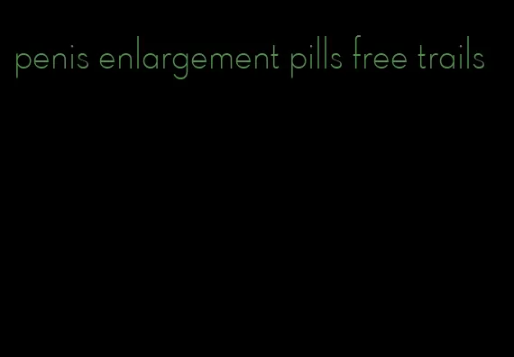 penis enlargement pills free trails