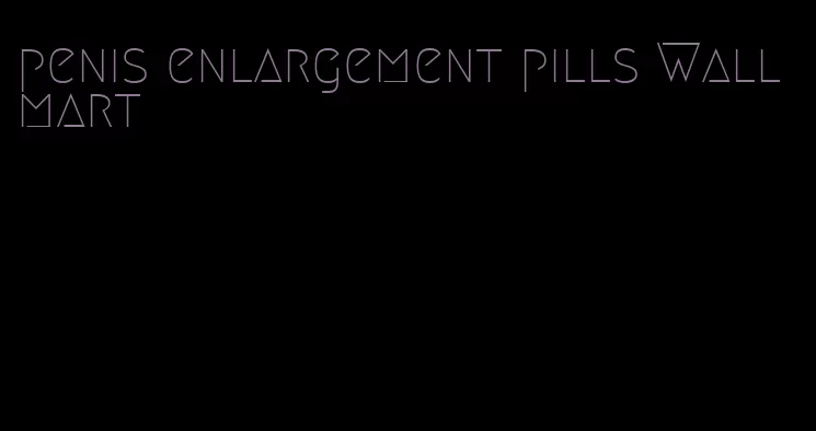 penis enlargement pills Wallmart