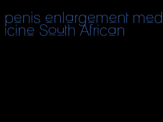 penis enlargement medicine South African